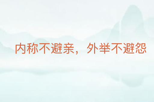 内称不避亲，外举不避怨